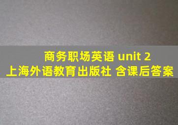 商务职场英语 unit 2 上海外语教育出版社 含课后答案